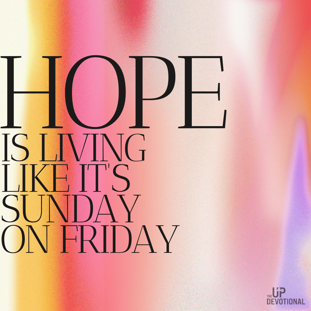 Hope—living like it’s Sunday on Friday